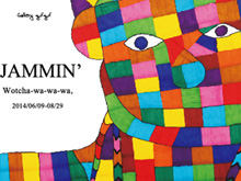 展覧会　JAMMIN'～Wotcha-wa-wa-wa,～