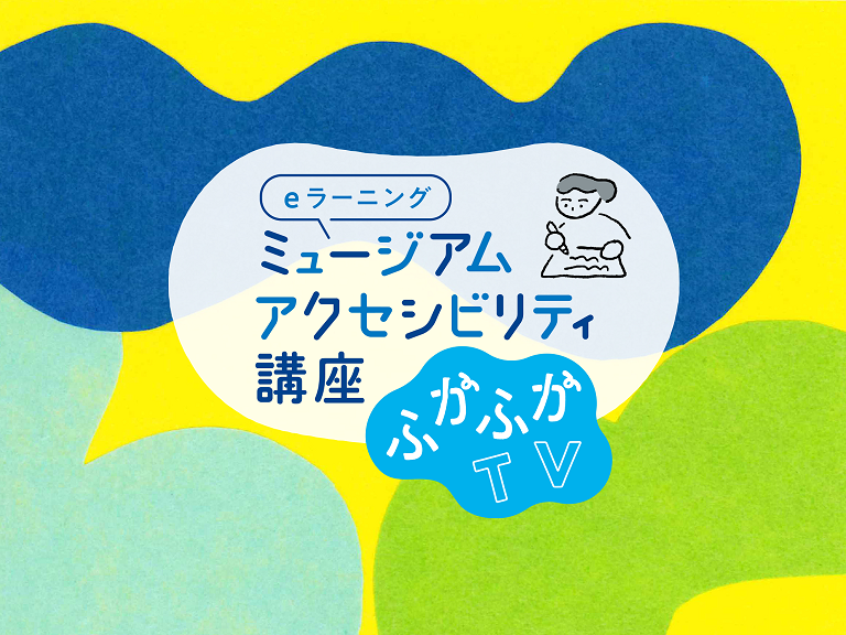 【受講者募集中】国立アートリサーチセンターのミュージアム・アクセシビリティ講座「ふかふかTV」に制作協力