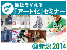 福祉をかえる「アート化」セミナー2014＠新潟