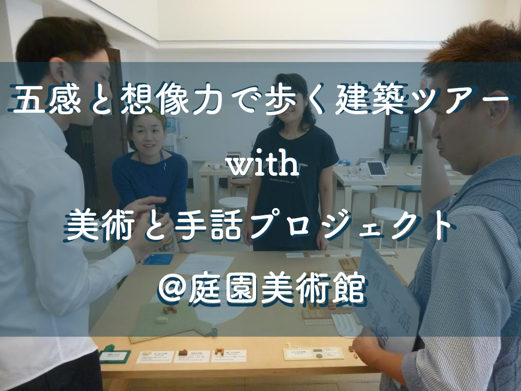 【注目！鑑賞プログラム】五感と想像力で歩く建築ツアー with 美術と手話プロジェクト
