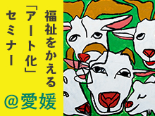 福祉をかえる「アート化」セミナー＠愛媛