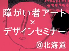 障がい者アート×デザインセミナー＠北海道