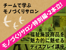 【満員御礼！】チームで学ぶモノづくりサロン福祉施設商品を魅力的にみせるディスプレイ講座